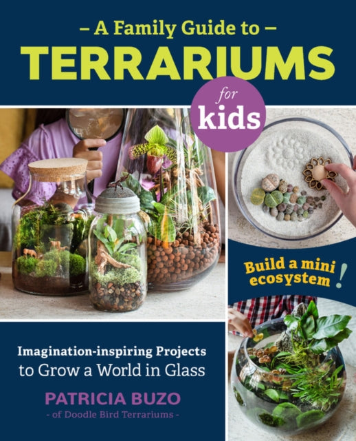 A Family Guide to Terrariums for Kids : Imagination-inspiring Projects to Grow a World in Glass - Build a mini ecosystem!-9780760367346