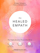 The Healed Empath : The Highly Sensitive Person's Guide to Transforming Trauma and Anxiety, Trusting Your Intuition, and Moving from Overwhelm to Empowerment-9780760371732