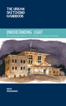 The Urban Sketching Handbook Understanding Light : Portraying Light Effects in On-Location Drawing and Painting Volume 14-9780760372036