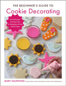The Beginner's Guide to Cookie Decorating : Easy Techniques and Expert Tips for Designing and Icing Colorful Treats-9780760374436
