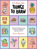 101 Super Cute Things to Draw : More than 100 step-by-step lessons for making cute, expressive, fun art! Volume 2-9780760375013