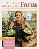 The Tiny But Mighty Farm : Cultivating High Yields, Community, and Self-Sufficiency from a Home Farm - Start growing food today - Meet the best varieties, tools, and tips for success - Turn your mini-9780760376454