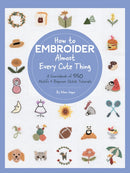 How to Embroider Almost Every Cute Thing : A Sourcebook of 550 Motifs + Beginner Stitch Tutorials-9780760377505