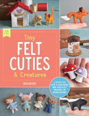 Tiny Felt Cuties & Creatures : A step-by-step guide to handcrafting more than 12 felt miniatures--no machine required Volume 2-9780760380529