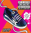 Art of Custom Sneakers : How to Create One-of-a-Kind Kicks; Paint, Splatter, Dip, Drip, and Color-9780760381809