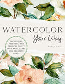 Watercolor Your Way : Techniques, Palettes, and Projects To Fit Your Skill Level and Creative Goals-9780760384664