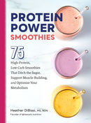 Protein Power Smoothies : 75 High-Protein, Low-Carb Smoothies That Ditch the Sugar, Support Muscle-Building, and Optimize Your Metabolism-9780760384992