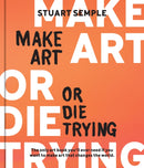 Make Art or Die Trying : The Only Art Book You'll Ever Need If You Want to Make Art That Changes the World-9780760387030