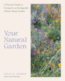 Your Natural Garden : A Practical Guide to Caring for an Ecologically Vibrant Home Garden-9780760388228