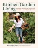 Kitchen Garden Living : Seasonal Growing and Eating from a Beautiful, Bountiful Food Garden-9780760388990