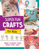 Super Fun Crafts for Kids : Bead, Crochet, Knot, Braid, Sew!-9780760390702