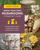 Grow Your Own Mushrooms: A Beginner's Guide : An Illustrated Guide to Cultivating Your Own Mushrooms at Home-9780760390788