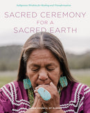 Sacred Ceremony for a Sacred Earth : Indigenous Wisdom for Healing and Transformation-9780760392126