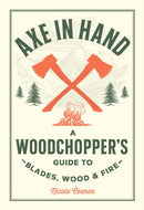 Axe in Hand : A Woodchopper's Guide to Blades, Wood, and Fire-9780760392676