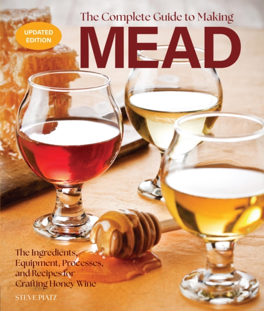 The Complete Guide to Making Mead, Updated Edition : The Ingredients, Equipment, Processes, and Recipes for Crafting Honey Wine-9780760396186