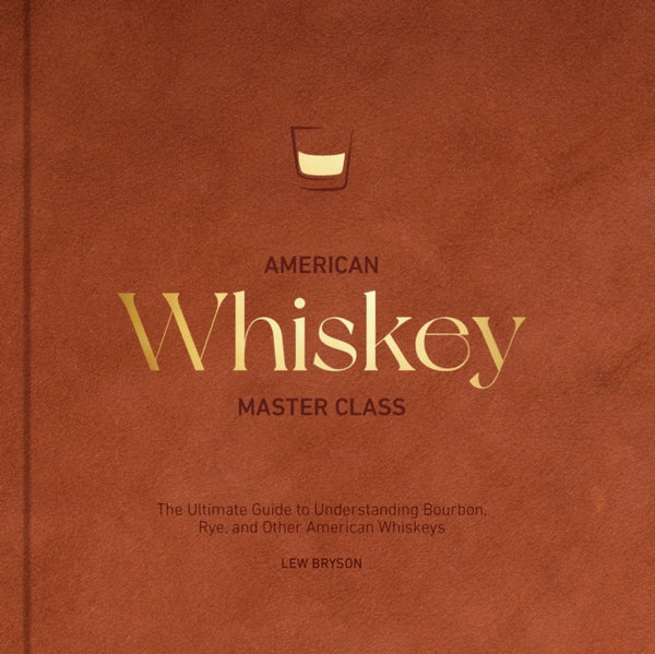 American Whiskey Master Class : The Ultimate Guide to Understanding Bourbon, Rye, and Other American Whiskeys-9780760396209