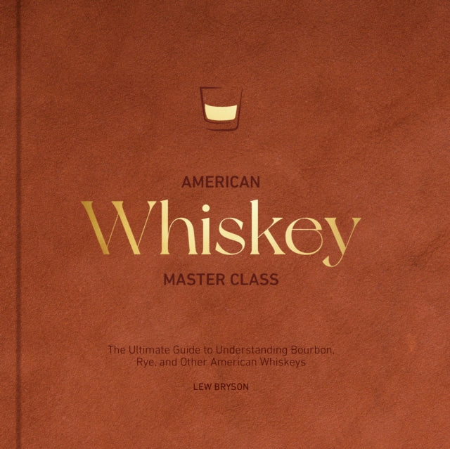 American Whiskey Master Class : The Ultimate Guide to Understanding Bourbon, Rye, and Other American Whiskeys-9780760396209