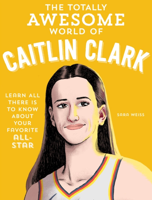The Totally Awesome World of Caitlin Clark : Learn All There Is to Know about Your Favorite All-Star-9780760396834