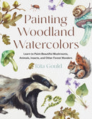 Painting Woodland Watercolors : Learn to Paint Beautiful Mushrooms, Animals, Insects, and Other Forest Wonders-9780760397671