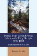 Thomas Bog Slade and Female Education in Early Georgia, 1800-1882 : One Mass of Crimson Beauty-9780761874744