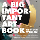 A Big Important Art Book (Now with Women) : Profiles of Unstoppable Female Artists--And Projects to Help You Become One-9780762463794