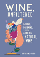 Wine, Unfiltered : Buying, Drinking, and Sharing Natural Wine-9780762469963