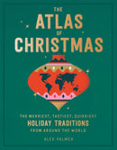 The Atlas of Christmas : The Merriest, Tastiest, Quirkiest Holiday Traditions from Around the World-9780762470396