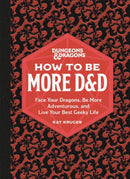 Dungeons & Dragons: How to Be More D&D : Face Your Dragons, Be More Adventurous, and Live Your Best Geeky Life-9780762478873