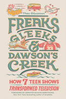 Freaks, Gleeks, and Dawson's Creek : How Seven Teen Shows Transformed Television-9780762480760