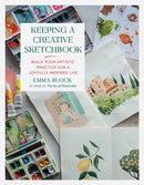 Keeping a Creative Sketchbook : Build Your Artistic Practice for a Joyfully Inspired Life-9780762483570