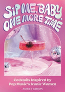 Sip Me, Baby, One More Time : Cocktails Inspired by Pop Music's Iconic Women-9780762483624