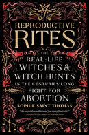 Reproductive Rites : The Real-Life Witches and Witch Hunts in the Centuries-Long Fight for Abortion-9780762485291