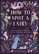 How to Spot a Fairy : A Field Guide to Sprites, Sylphs, Spriggans, and More-9780762486052