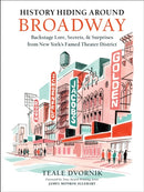 History Hiding Around Broadway : Backstage Lore, Secrets, and Surprises from New York's Famed Theater District-9780762489107