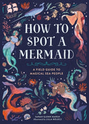 How to Spot a Mermaid : A Field Guide to Magical Sea People-9780762489435