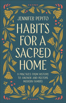Habits for a Sacred Home : 9 Practices from History to Anchor and Restore Modern Families-9780764239540