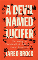 A Devil Named Lucifer : Uncovering the Diabolical Life of Satan and How to Resist Him-9780764240485