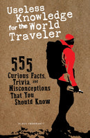 Useless Knowledge for the World Traveler : 555 Curious Facts, Trivia, and Misconceptions That You Should Know-9780764365058