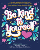 Be Kind to Yourself : A 52-Week Workbook to Nurture Your Beautiful Self through the Good Times, the Messy Times, and All the Seasons in Between-9780764365461
