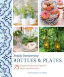 Artfully Transforming Bottles & Plates : 75 Elegant Projects to Upcycle Glass and Porcelain-9780764366192
