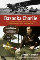 Bazooka Charlie : The Unbelievable Story of Major Charles Carpenter and Rosie the Rocketer-9780764368707