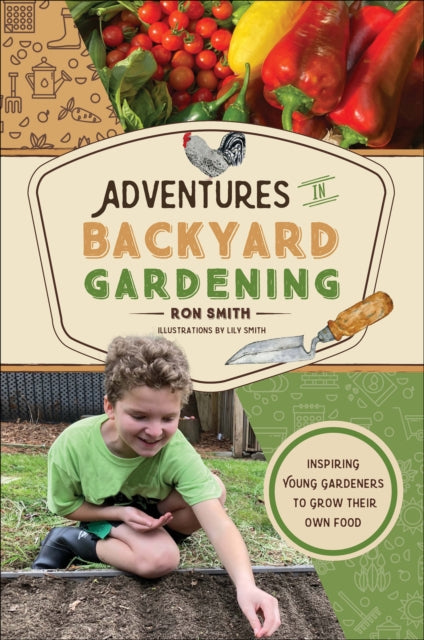 Adventures in Backyard Gardening : Inspiring Young Gardeners to Grow Their Own Food (An Illustrated Step-by-Step Guide to Agrigulture, Composting, Beekeeping, Chickens, and More - For Kids Ages 8-12)-9780764368837