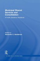 Municipal Shared Services and Consolidation : A Public Solutions Handbook-9780765645616