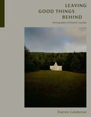 Leaving Good Things Behind : Photographs of Atlantic Canada-9780771001154