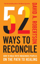 52 Ways to Reconcile : How to Walk with Indigenous Peoples on the Path to Healing-9780771019357