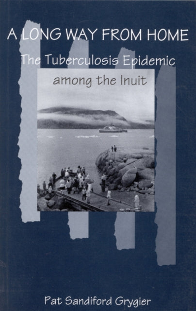 A Long Way from Home : The Tuberculosis Epidemic Among the Inuit-9780773516373