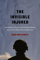 The Invisible Injured : Psychological Trauma in the Canadian Military from the First World War to Afghanistan Volume 46-9780773549951