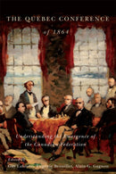 The Quebec Conference of 1864 : Understanding the Emergence of the Canadian Federation-9780773554818