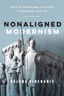Nonaligned Modernism : Socialist Postcolonial Aesthetics in Yugoslavia, 1945-1985-9780773559462