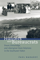 Hunters and Bureaucrats : Power, Knowledge, and Aboriginal-State Relations in the Southwest Yukon-9780774809849